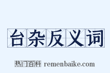 台杂反义词是什么意思的图片